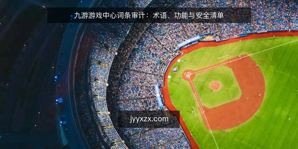 九游游戏中心词条审计：术语、功能与安全清单 — 为何现在审计九游游戏中心 配图