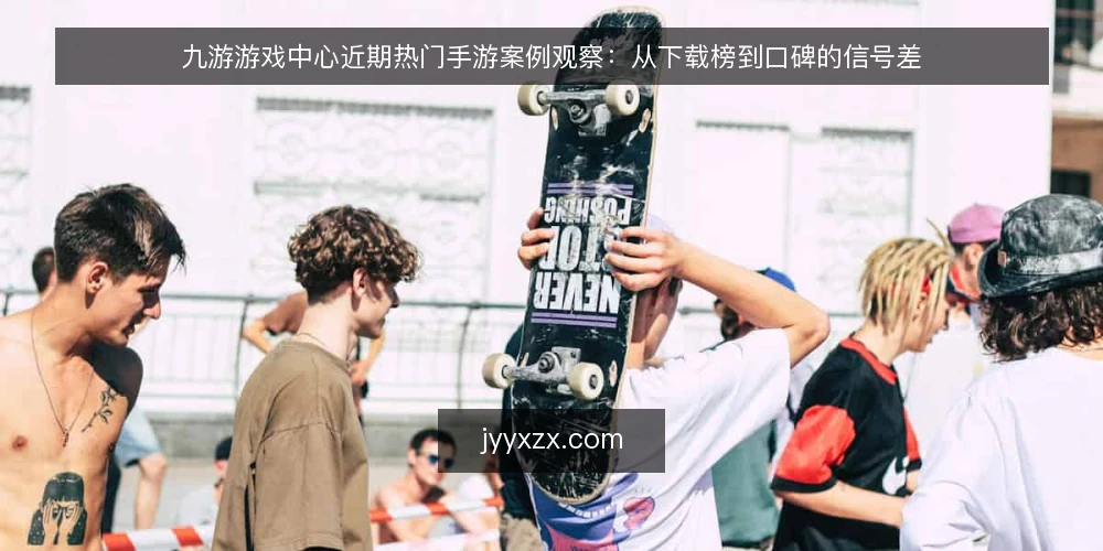 九游游戏中心近期热门手游案例观察：从下载榜到口碑的信号差 — 信号一：下载榜与口碑曲线背离 配图