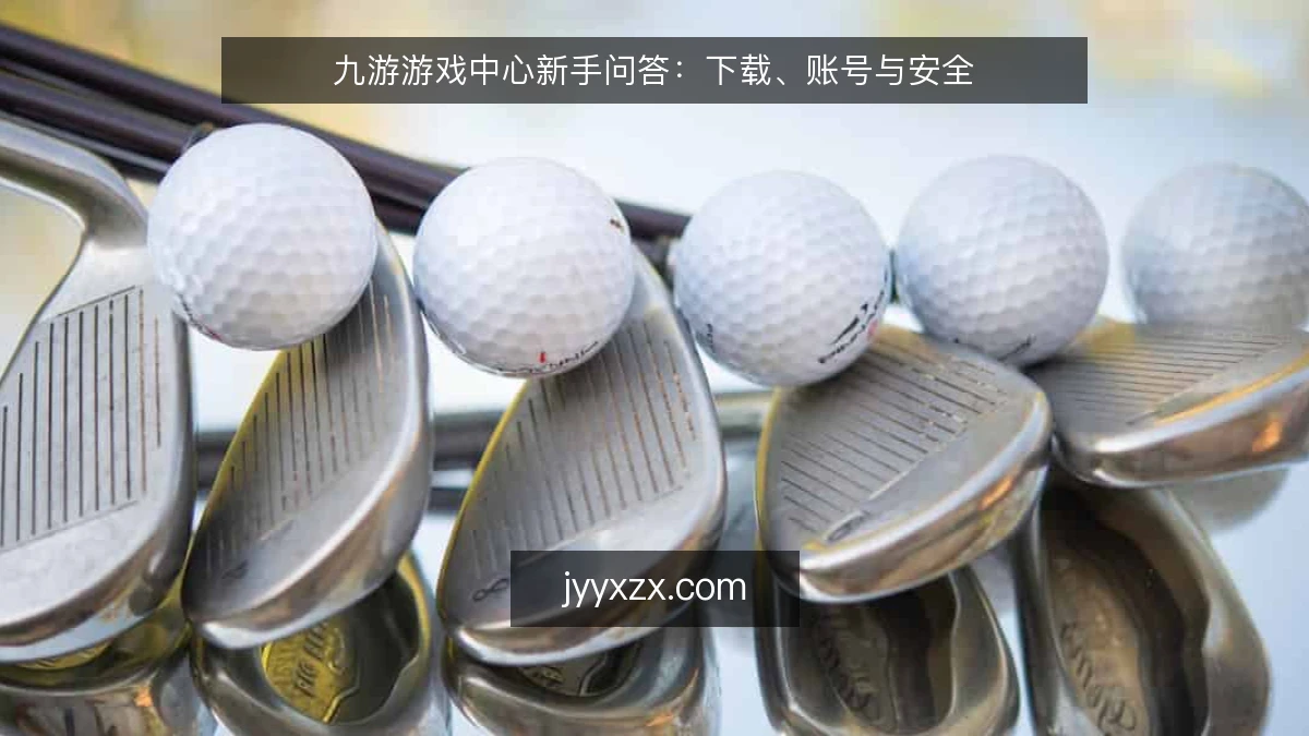 九游游戏中心新手问答：下载、账号与安全
