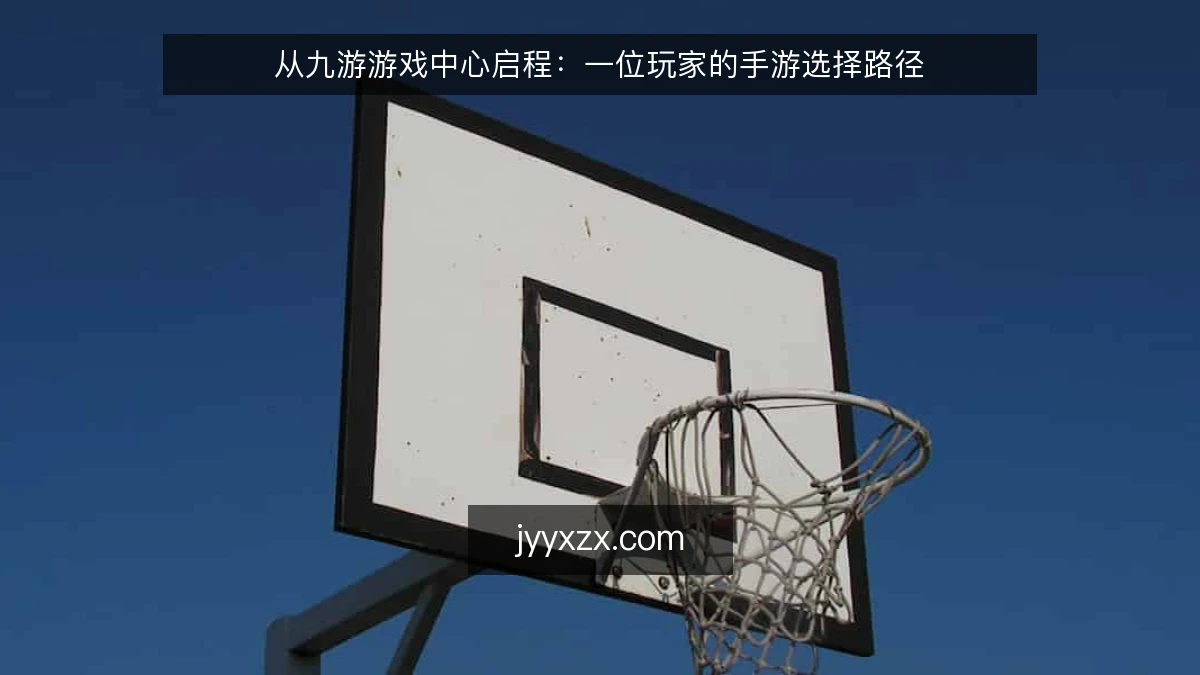 从九游游戏中心启程：一位玩家的手游选择路径