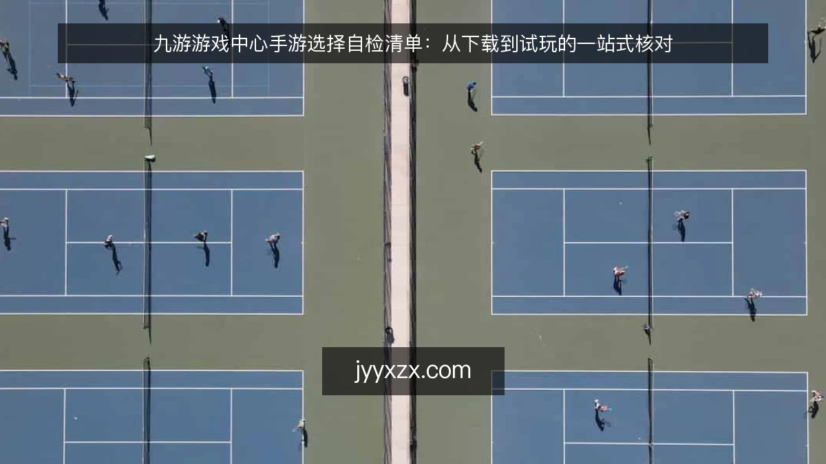 九游游戏中心手游选择自检清单：从下载到试玩的一站式核对
