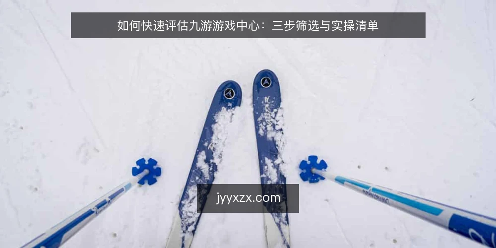 如何快速评估九游游戏中心：三步筛选与实操清单 — 明确你的实际需求 配图
